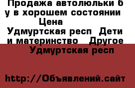 Продажа автолюльки б/у в хорошем состоянии  › Цена ­ 1 000 - Удмуртская респ. Дети и материнство » Другое   . Удмуртская респ.